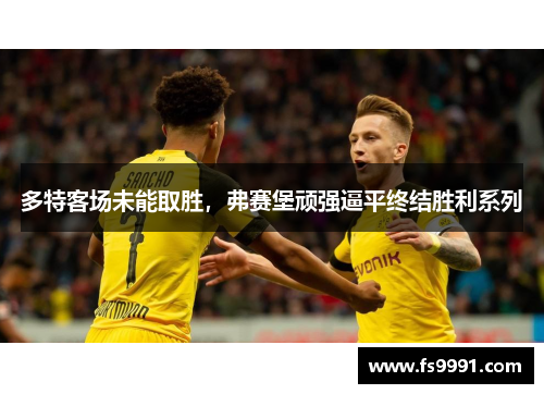 多特客场未能取胜，弗赛堡顽强逼平终结胜利系列