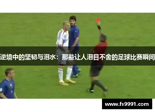 逆境中的坚韧与泪水：那些让人泪目不舍的足球比赛瞬间