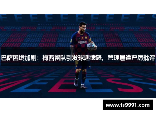 巴萨困境加剧：梅西留队引发球迷愤怒，管理层遭严厉批评