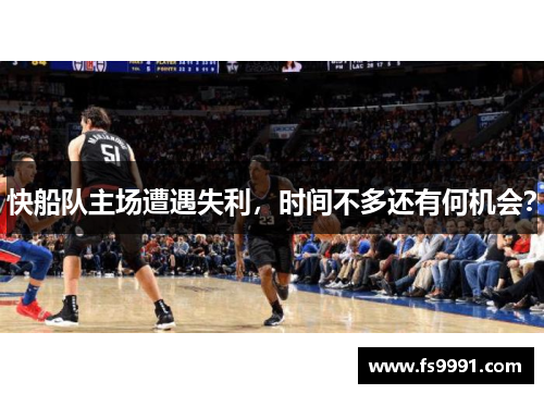 快船队主场遭遇失利，时间不多还有何机会？