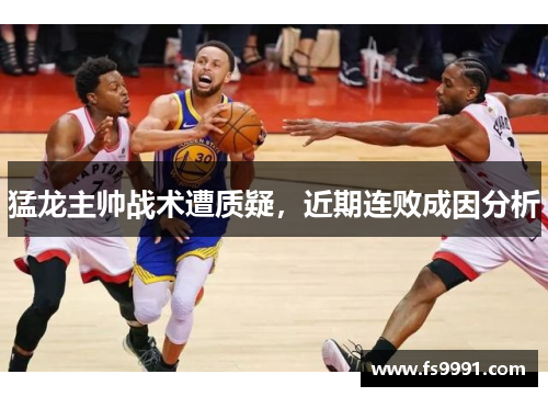 猛龙主帅战术遭质疑，近期连败成因分析