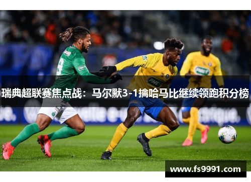 瑞典超联赛焦点战：马尔默3-1擒哈马比继续领跑积分榜