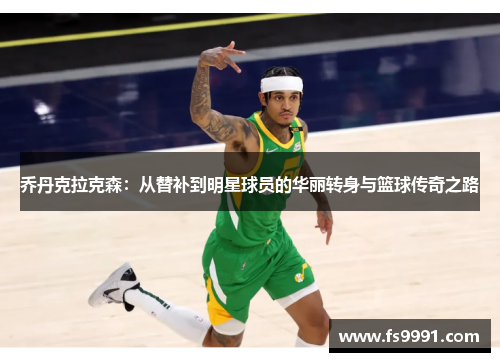 乔丹克拉克森：从替补到明星球员的华丽转身与篮球传奇之路