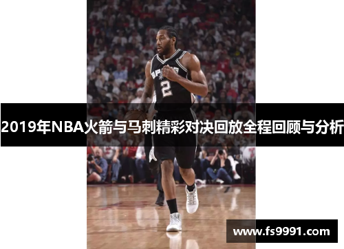 2019年NBA火箭与马刺精彩对决回放全程回顾与分析