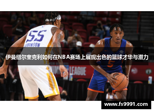 伊曼纽尔奎克利如何在NBA赛场上展现出色的篮球才华与潜力