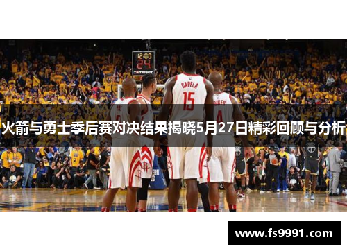 火箭与勇士季后赛对决结果揭晓5月27日精彩回顾与分析