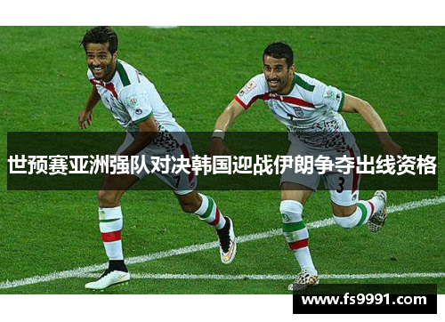 世预赛亚洲强队对决韩国迎战伊朗争夺出线资格