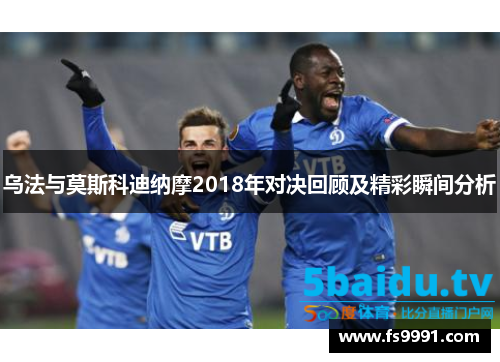 乌法与莫斯科迪纳摩2018年对决回顾及精彩瞬间分析