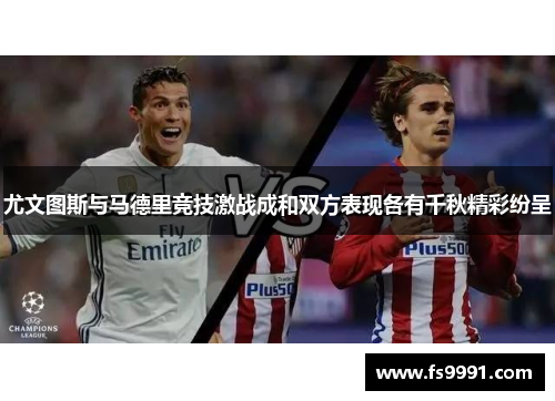尤文图斯与马德里竞技激战成和双方表现各有千秋精彩纷呈