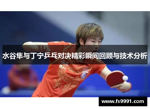 水谷隼与丁宁乒乓对决精彩瞬间回顾与技术分析