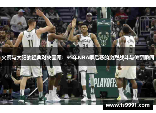 火箭与太阳的经典对决回顾：95年NBA季后赛的激烈战斗与传奇瞬间