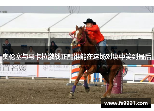 奥伦塞与马卡拉激战正酣谁能在这场对决中笑到最后